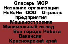 Слесарь МСР › Название организации ­ НеВаНи, ООО › Отрасль предприятия ­ Машиностроение › Минимальный оклад ­ 70 000 - Все города Работа » Вакансии   . Красноярский край,Сосновоборск г.